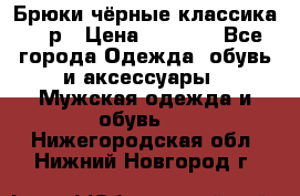 Брюки чёрные классика -46р › Цена ­ 1 300 - Все города Одежда, обувь и аксессуары » Мужская одежда и обувь   . Нижегородская обл.,Нижний Новгород г.